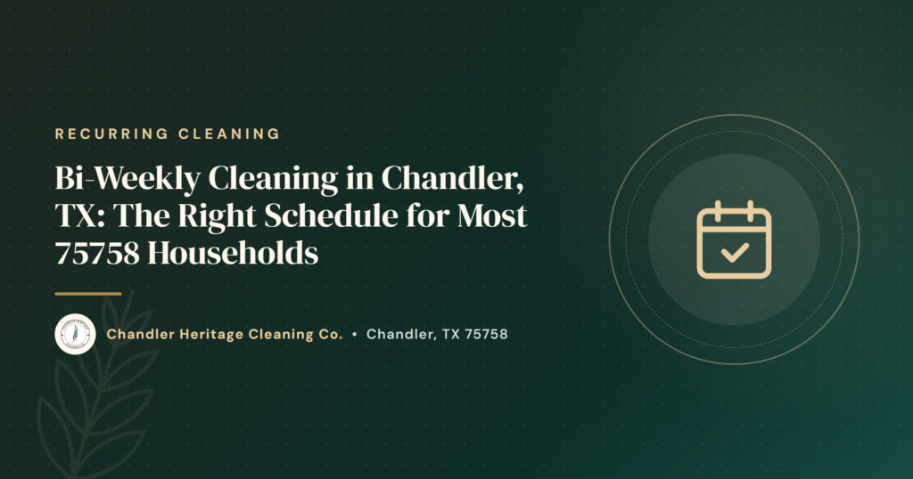 Bi-Weekly Cleaning in Chandler, TX: The Right Schedule for Most 75758 Households