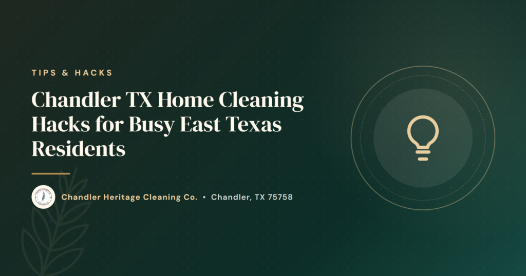 Chandler TX Home Cleaning Hacks for Busy East Texas Residents