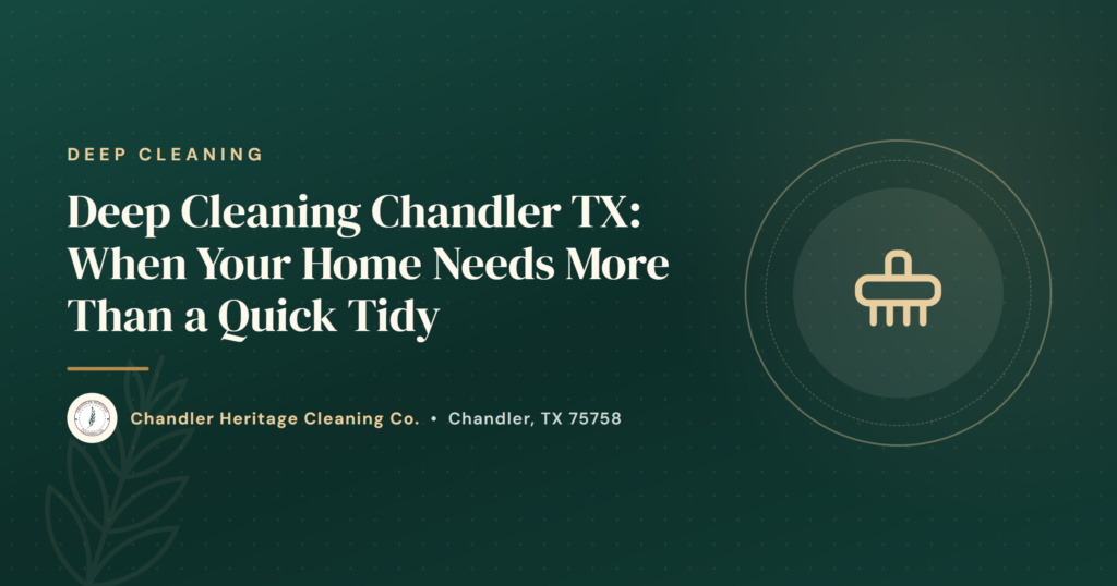 Deep Cleaning Chandler TX: When Your Home Needs More Than a Quick Tidy