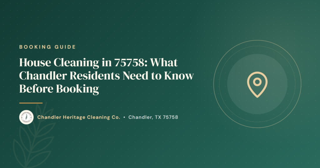 House Cleaning in 75758: What Chandler Residents Need to Know Before Booking