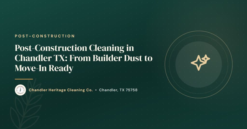 Post-Construction Cleaning in Chandler TX - From Builder Dust to Move-In Ready