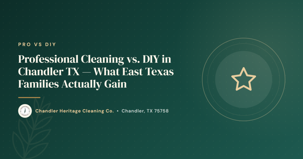Professional Cleaning vs. DIY in Chandler TX — What East Texas Families Actually Gain