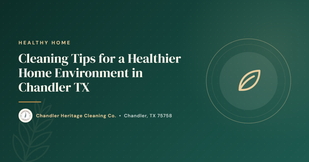 Cleaning Tips for a Healthier Home Environment in Chandler TX