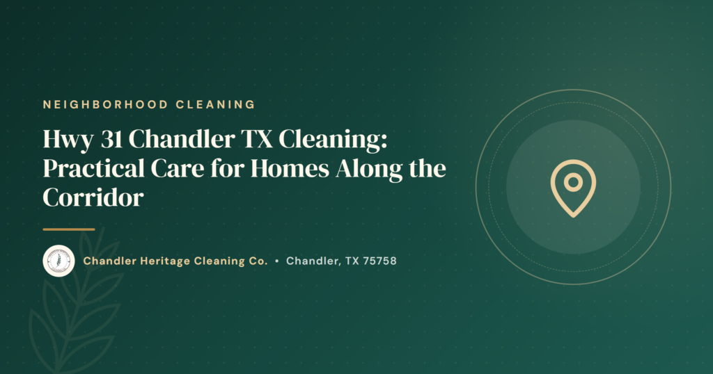 Hwy 31 Chandler TX Cleaning: Practical Care for Homes Along the Corridor